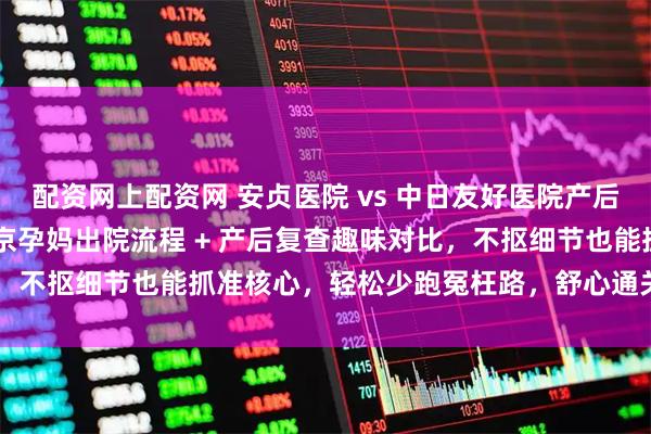 配资网上配资网 安贞医院 vs 中日友好医院产后收尾关卡 battle！北京孕妈出院流程 + 产后复查趣味对比，不抠细节也能抓准核心，轻松少跑冤枉路，舒心通关产后收尾环节～