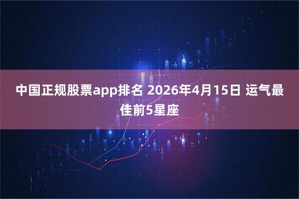 中国正规股票app排名 2026年4月15日 运气最佳前5星座