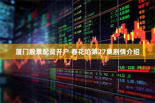 厦门股票配资开户 春花焰第27集剧情介绍