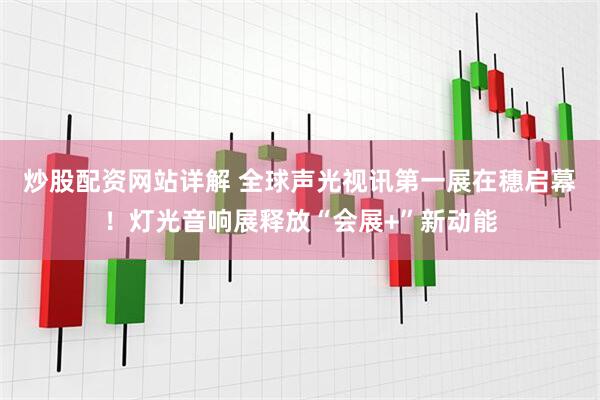 炒股配资网站详解 全球声光视讯第一展在穗启幕!灯光音响展释放“会展+”新动能