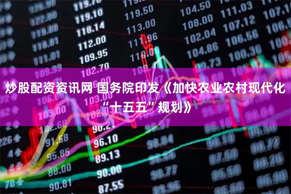 炒股配资资讯网 国务院印发《加快农业农村现代化“十五五”规划》