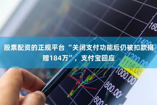 股票配资的正规平台 “关闭支付功能后仍被扣款捐赠184万”，支付宝回应