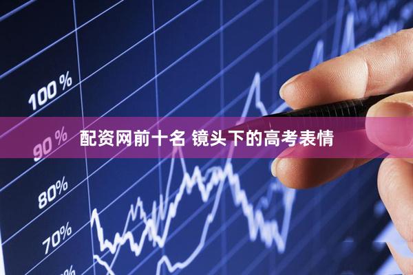配资网前十名 镜头下的高考表情