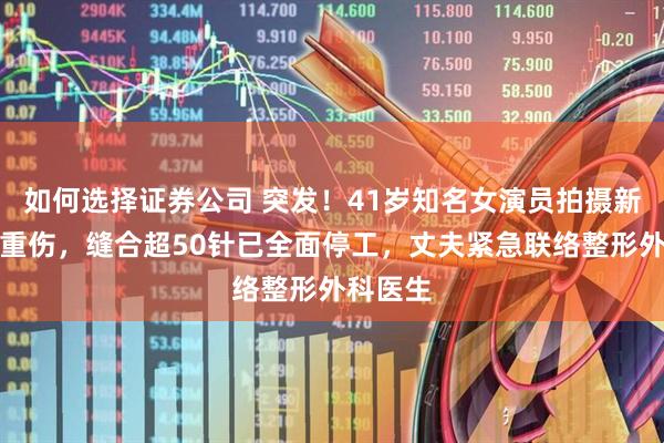 如何选择证券公司 突发！41岁知名女演员拍摄新剧意外重伤，缝合超50针已全面停工，丈夫紧急联络整形外科医生